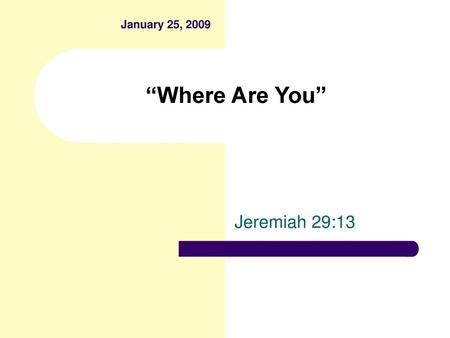 January 25, 2009 “Where Are You” Jeremiah 29:13.