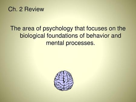 Ch. 2 Review The area of psychology that focuses on the biological foundations of behavior and mental processes.