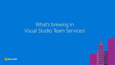 What‘s brewing in Visual Studio Team Services!