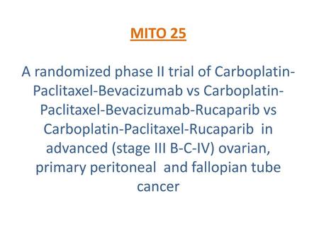 MITO 25 A randomized phase II trial of Carboplatin-Paclitaxel-Bevacizumab vs Carboplatin-Paclitaxel-Bevacizumab-Rucaparib vs Carboplatin-Paclitaxel-Rucaparib.