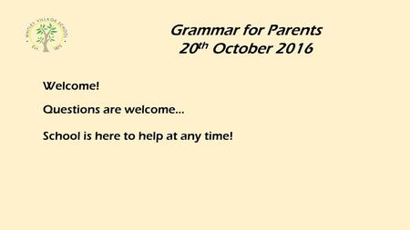 Grammar for Parents 20th October 2016 Welcome! Questions are welcome…