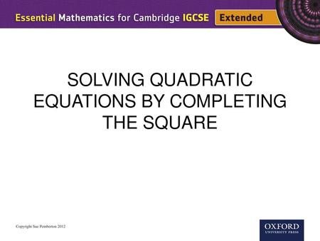 SOLVING QUADRATIC EQUATIONS BY COMPLETING THE SQUARE