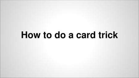 How to do a card trick.