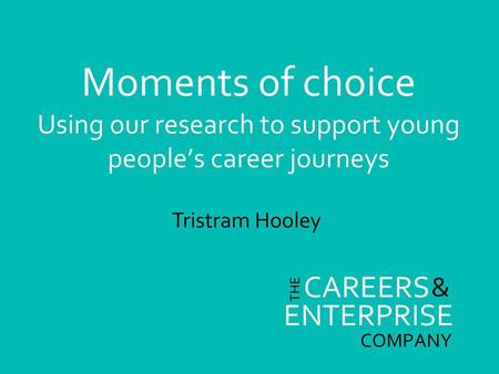 Moments of choice Using our research to support young people’s career journeys Tristram Hooley.