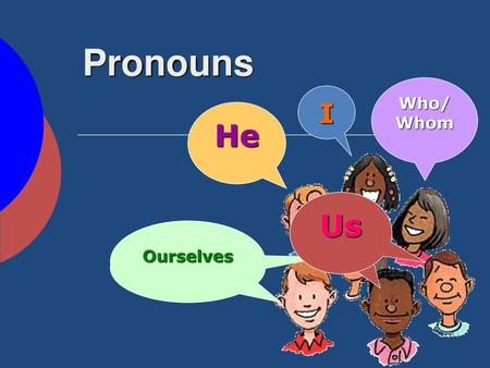 Pronouns Who/Whom I He Us We Ourselves.