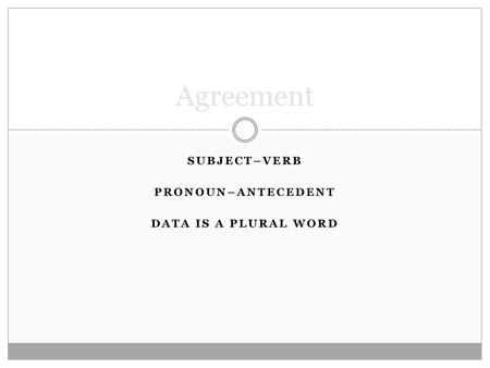 Subject–verb Pronoun–antecedent DATA is a Plural word