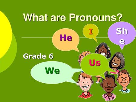What are Pronouns? She I He Grade 6 Us We.