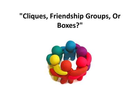 Cliques, Friendship Groups, Or Boxes?
