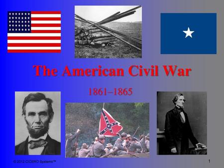 The American Civil War 1861–1865 © 2012 CICERO Systems™