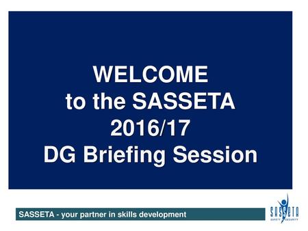 WELCOME to the SASSETA 2016/17 DG Briefing Session