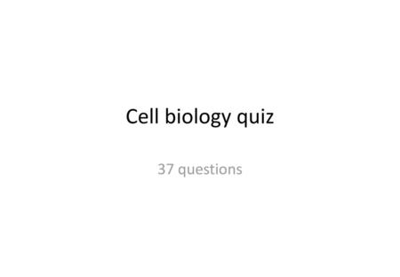 Cell biology quiz 37 questions.
