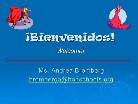 ¡Bienvenidos! Welcome! Ms. Andrea Bromberg bromberga@hohschools.org.