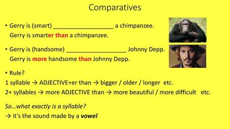 Comparatives Gerry is (smart) __________________ a chimpanzee.