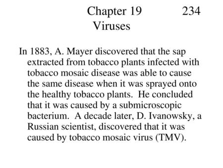 Chapter 19 234 Viruses In 1883, A. Mayer discovered that the sap extracted from tobacco plants infected with tobacco mosaic disease.