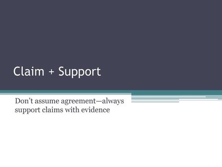 Don’t assume agreement—always support claims with evidence