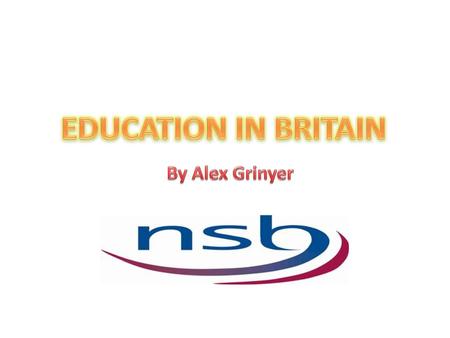 EDUCATION IN BRITAIN By Alex Grinyer.