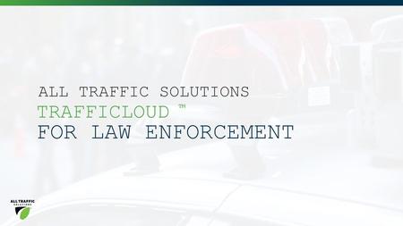 FOR LAW ENFORCEMENT TRAFFICLOUD ALL TRAFFIC SOLUTIONS ™