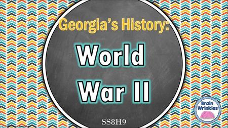 Georgia’s History: World War II SS8H9 © 2015 Brain Wrinkles.