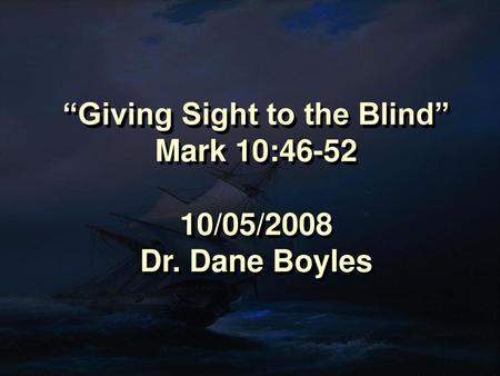 “Giving Sight to the Blind” Mark 10: /05/2008 Dr. Dane Boyles