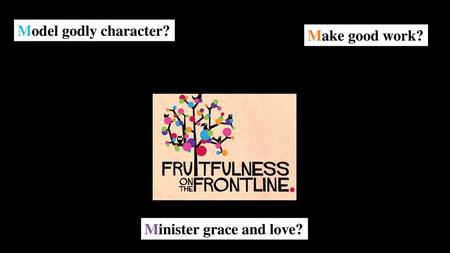Model godly character? Make good work? Minister grace and love?