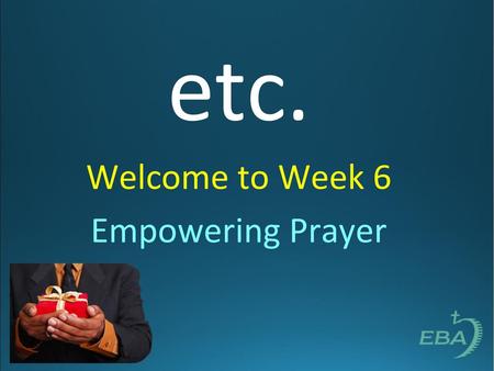 Etc. Welcome to Week 6 Empowering Prayer.