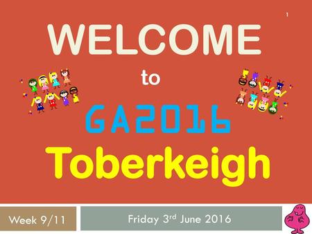 Welcome to GA2016 Toberkeigh Friday 3rd June 2016 Week 9/11.