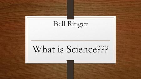 Bell Ringer What is Science???.