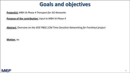 Goals and objectives Project(s): MBH IA Phase 4 Transport for 5G Networks Purpose of the contribution: Input to MBH IA Phase 4 Abstract: Overview on the.