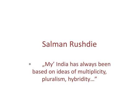 Salman Rushdie •	„My’ India has always been based on ideas of multiplicity, pluralism, hybridity…”