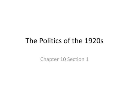 The Politics of the 1920s Chapter 10 Section 1.