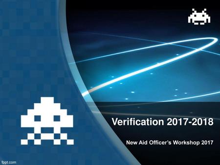 Verification 2017-2018 New Aid Officer’s Workshop 2017.