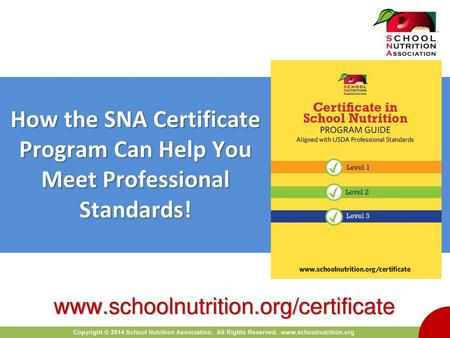 How the SNA Certificate Program Can Help You Meet Professional Standards! www.schoolnutrition.org/certificate.
