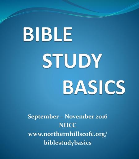 BIBLE STUDY BASICS September – November 2016 NHCC