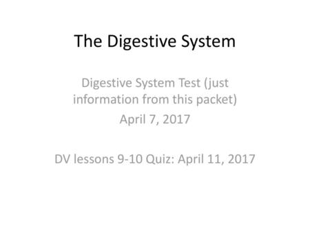 The Digestive System Digestive System Test (just information from this packet) April 7, 2017 DV lessons 9-10 Quiz: April 11, 2017.