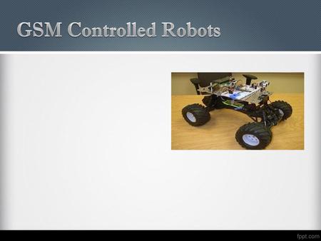 GSM Controlled Robots.