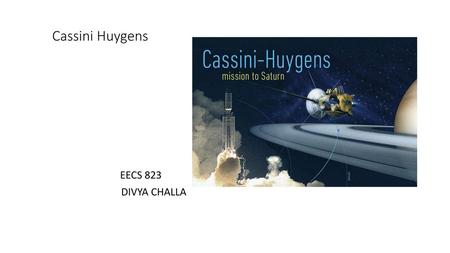 Cassini Huygens EECS 823 DIVYA CHALLA.