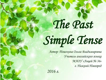 The Past Simple Tense 2016 г. Автор: Пешохина Ольга Владимировна