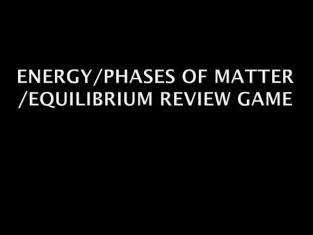Energy/Phases of Matter /Equilibrium Review Game