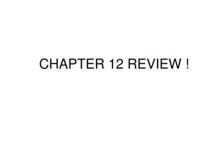 CHAPTER 12 REVIEW !.