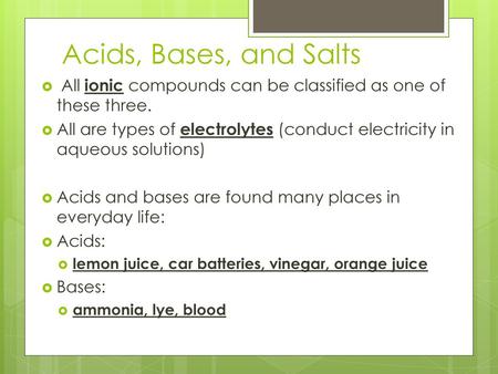 Acids, Bases, and Salts All ionic compounds can be classified as one of these three. All are types of electrolytes (conduct electricity in aqueous solutions)
