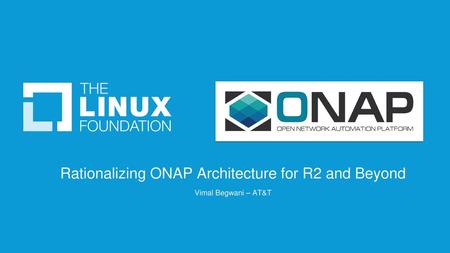 Rationalizing ONAP Architecture for R2 and Beyond Vimal Begwani – AT&T