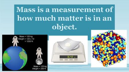 Mass is a measurement of how much matter is in an object.