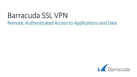 Barracuda SSL VPN Remote, Authenticated Access to Applications and Data.