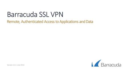 Barracuda SSL VPN Remote, Authenticated Access to Applications and Data Version 2.6 | July 2014.