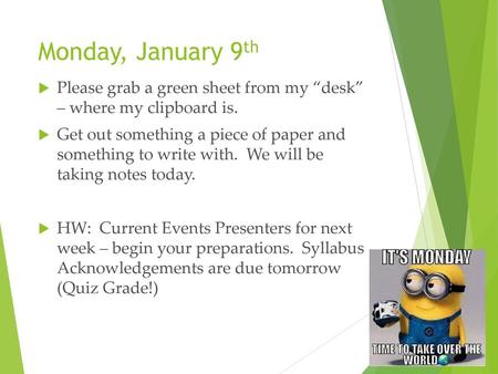 Monday, January 9th Please grab a green sheet from my “desk” – where my clipboard is. Get out something a piece of paper and something to write with.