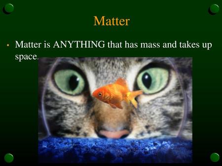 Matter Matter is ANYTHING that has mass and takes up space.