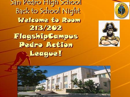 San Pedro High School Back to School Night Welcome to Room 213/202 FlagshipCampus Pedro Action League!