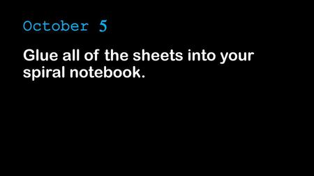 October 5 Glue all of the sheets into your spiral notebook.
