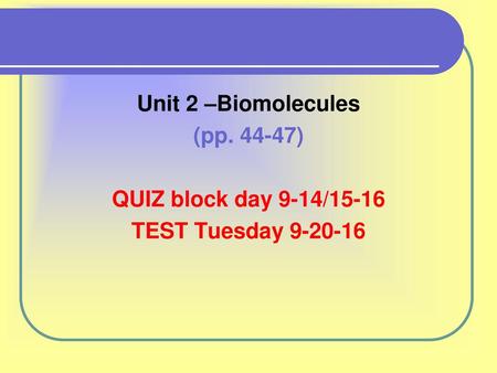 Unit 2 –Biomolecules (pp. 44-47) QUIZ block day 9-14/15-16 TEST Tuesday 9-20-16.