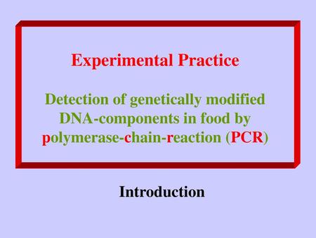 Experimental Practice Detection of genetically modified DNA-components in food by polymerase-chain-reaction (PCR) Introduction.